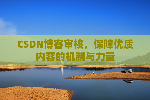 CSDN博客审核，保障优质内容的机制与力量