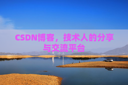 CSDN博客,技术人的分享与交流平台
